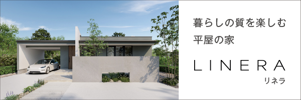 暮らしの質を楽しむ平家の家LINERA［リネラ］
